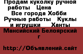 Продам куколку ручной работы › Цена ­ 1 500 - Все города Хобби. Ручные работы » Куклы и игрушки   . Ханты-Мансийский,Белоярский г.